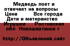 Медведь поет и отвечает на вопросы  › Цена ­ 600 - Все города Дети и материнство » Игрушки   . Ростовская обл.,Новошахтинск г.